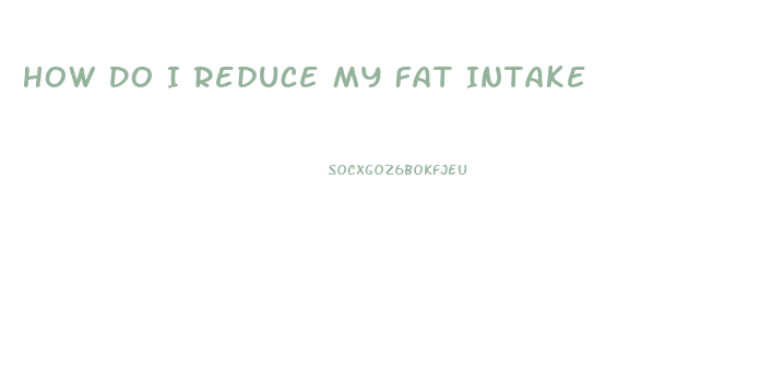 How Do I Reduce My Fat Intake