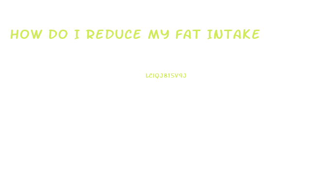 How Do I Reduce My Fat Intake