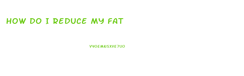 How Do I Reduce My Fat