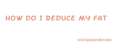 How Do I Reduce My Fat