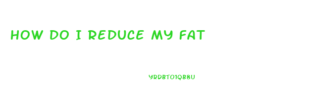 How Do I Reduce My Fat