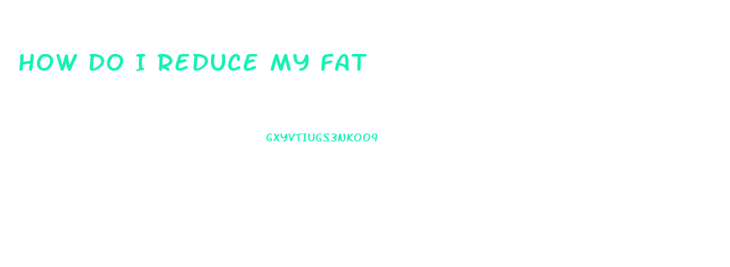 How Do I Reduce My Fat