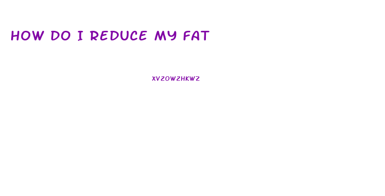 How Do I Reduce My Fat