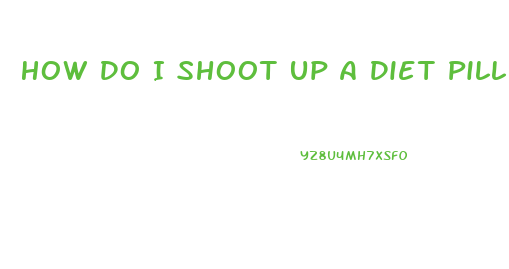 How Do I Shoot Up A Diet Pill