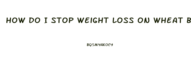 How Do I Stop Weight Loss On Wheat Belly Diet