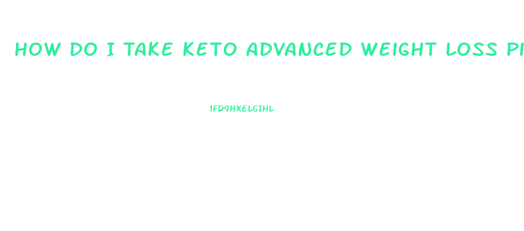 How Do I Take Keto Advanced Weight Loss Pills
