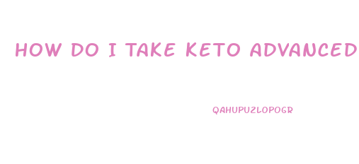 How Do I Take Keto Advanced Weight Loss Pills