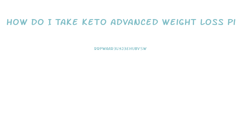 How Do I Take Keto Advanced Weight Loss Pills