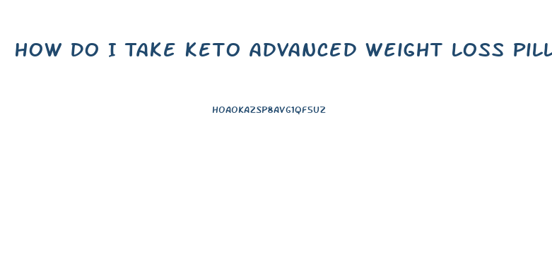 How Do I Take Keto Advanced Weight Loss Pills