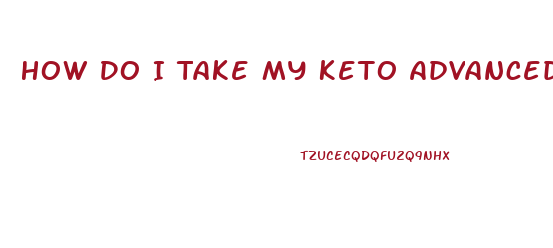 How Do I Take My Keto Advanced Weight Loss Pills