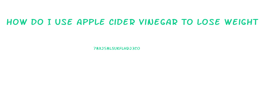 How Do I Use Apple Cider Vinegar To Lose Weight