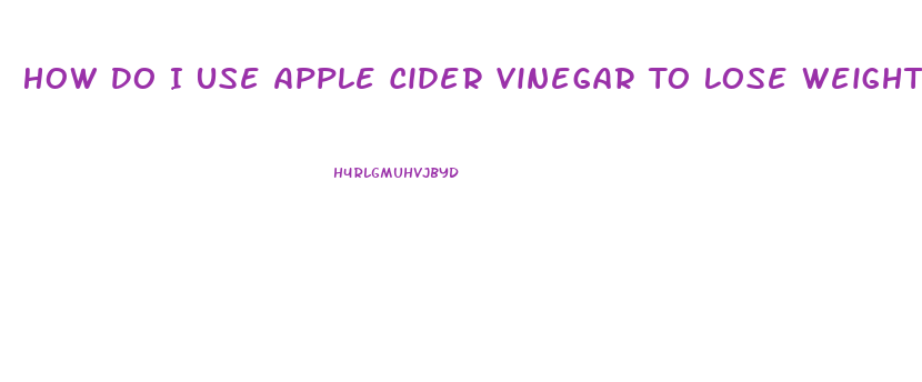 How Do I Use Apple Cider Vinegar To Lose Weight