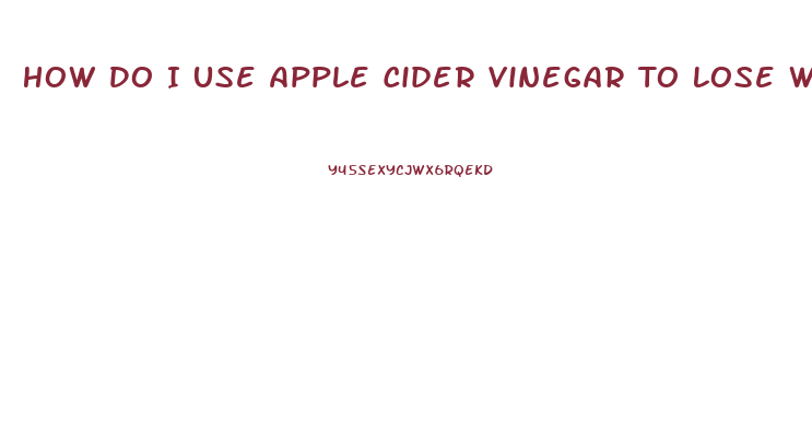 How Do I Use Apple Cider Vinegar To Lose Weight