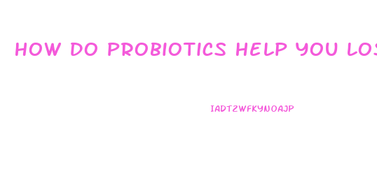 How Do Probiotics Help You Lose Weight