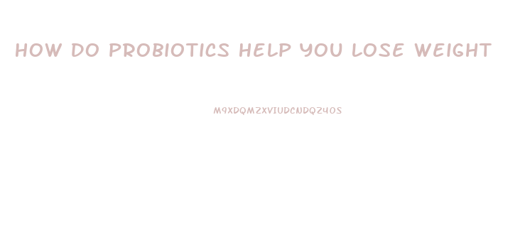 How Do Probiotics Help You Lose Weight