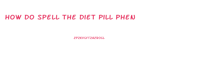 How Do Spell The Diet Pill Phen