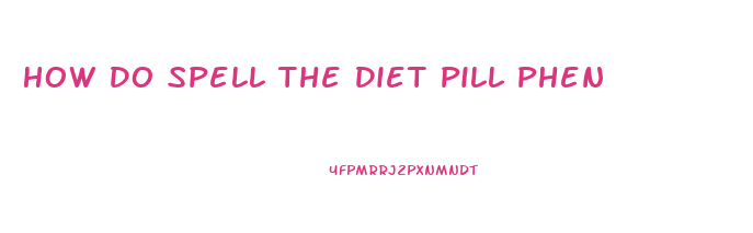 How Do Spell The Diet Pill Phen