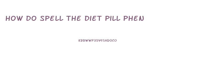 How Do Spell The Diet Pill Phen