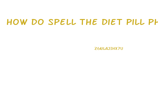 How Do Spell The Diet Pill Phen