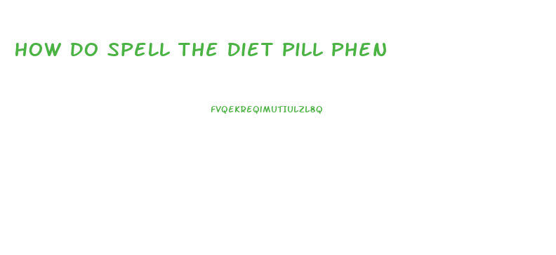 How Do Spell The Diet Pill Phen