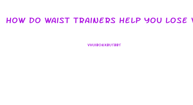 How Do Waist Trainers Help You Lose Weight