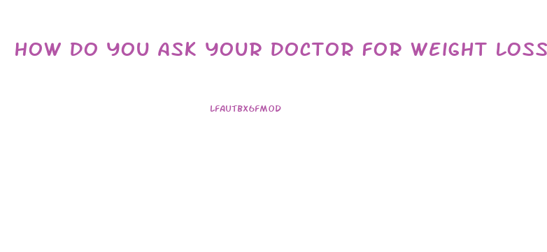 How Do You Ask Your Doctor For Weight Loss Pills