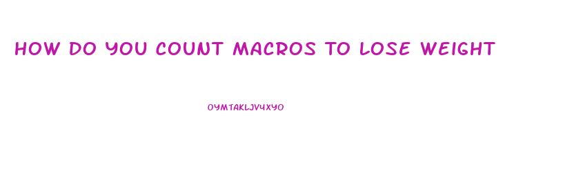 How Do You Count Macros To Lose Weight