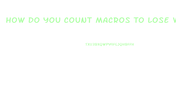 How Do You Count Macros To Lose Weight