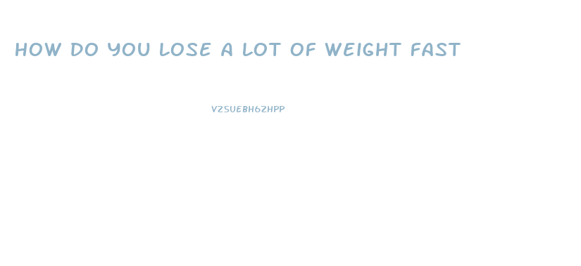 How Do You Lose A Lot Of Weight Fast