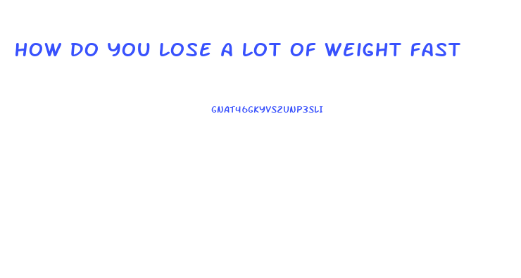 How Do You Lose A Lot Of Weight Fast