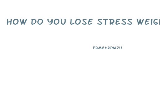 How Do You Lose Stress Weight