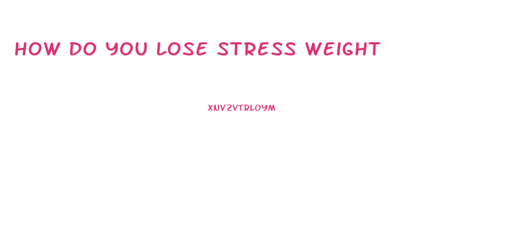 How Do You Lose Stress Weight