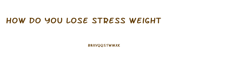 How Do You Lose Stress Weight