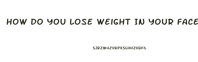 How Do You Lose Weight In Your Face