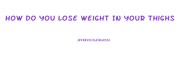 How Do You Lose Weight In Your Thighs