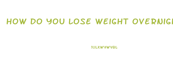How Do You Lose Weight Overnight