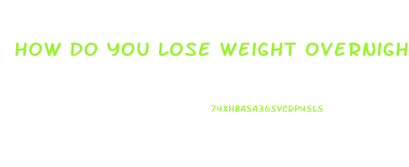 How Do You Lose Weight Overnight