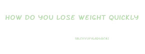 How Do You Lose Weight Quickly