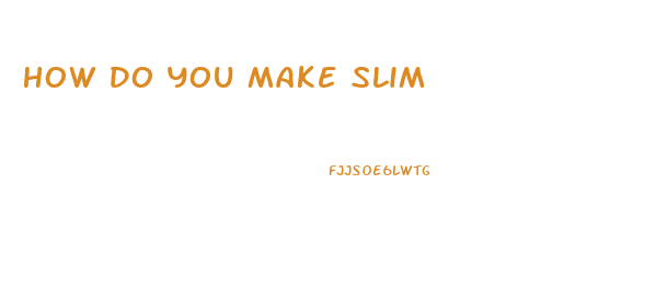 How Do You Make Slim