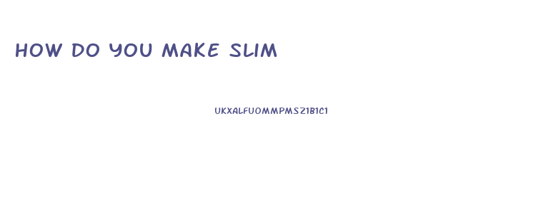 How Do You Make Slim