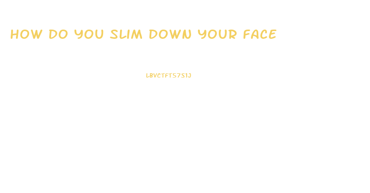 How Do You Slim Down Your Face