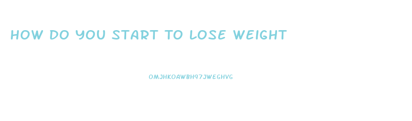 How Do You Start To Lose Weight