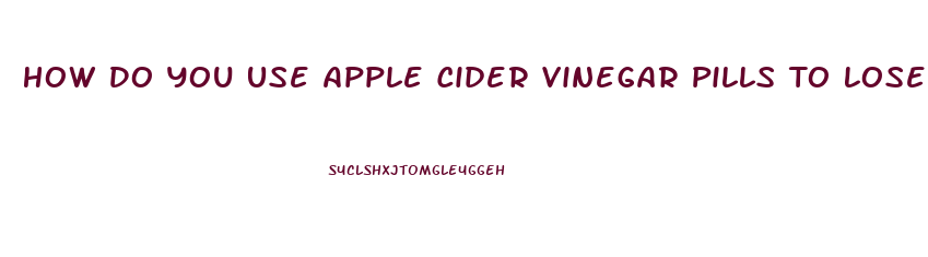 How Do You Use Apple Cider Vinegar Pills To Lose Weight