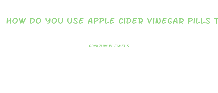 How Do You Use Apple Cider Vinegar Pills To Lose Weight