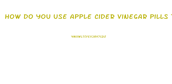 How Do You Use Apple Cider Vinegar Pills To Lose Weight