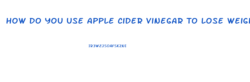 How Do You Use Apple Cider Vinegar To Lose Weight