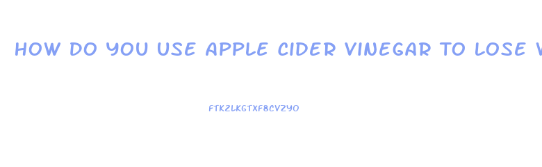 How Do You Use Apple Cider Vinegar To Lose Weight