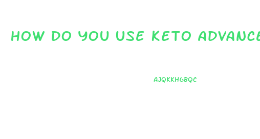 How Do You Use Keto Advanced Weight Loss Pills