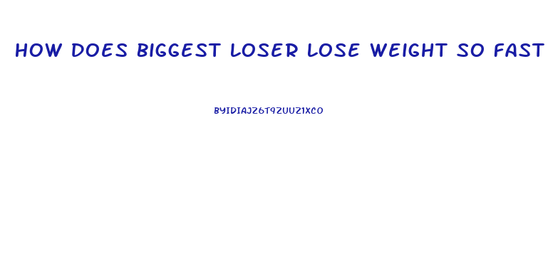 How Does Biggest Loser Lose Weight So Fast