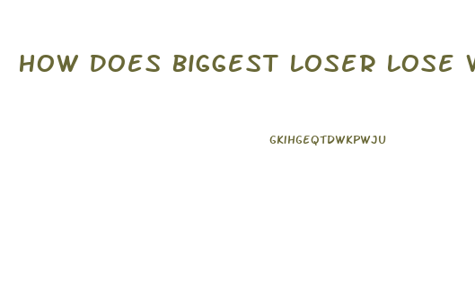 How Does Biggest Loser Lose Weight So Fast